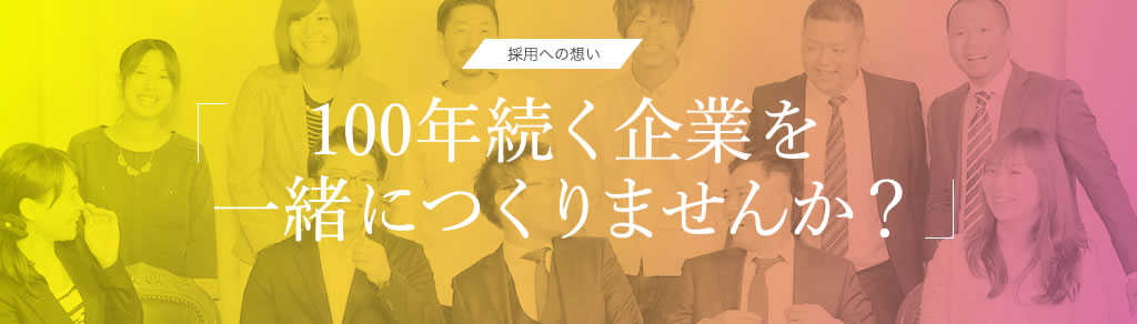 採用への想い「100年続く企業を一緒につくりませんか？」